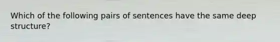 Which of the following pairs of sentences have the same deep structure?