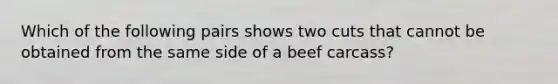 Which of the following pairs shows two cuts that cannot be obtained from the same side of a beef carcass?