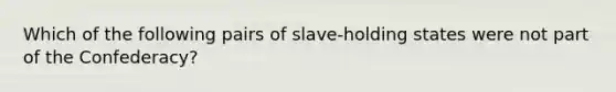 Which of the following pairs of slave-holding states were not part of the Confederacy?