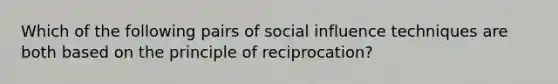 Which of the following pairs of social influence techniques are both based on the principle of reciprocation?