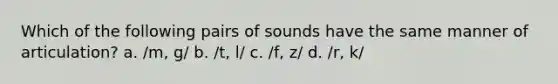 Which of the following pairs of sounds have the same manner of articulation? a. /m, g/ b. /t, l/ c. /f, z/ d. /r, k/