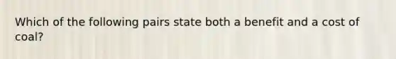 Which of the following pairs state both a benefit and a cost of coal?