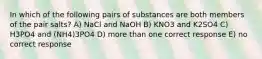 In which of the following pairs of substances are both members of the pair salts? A) NaCl and NaOH B) KNO3 and K2SO4 C) H3PO4 and (NH4)3PO4 D) more than one correct response E) no correct response