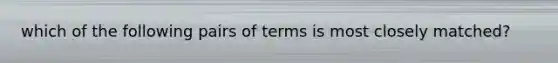 which of the following pairs of terms is most closely matched?