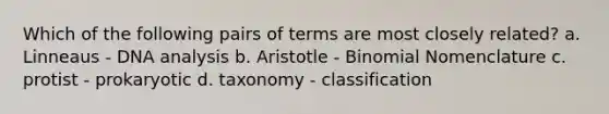 Which of the following pairs of terms are most closely related? a. Linneaus - DNA analysis b. Aristotle - Binomial Nomenclature c. protist - prokaryotic d. taxonomy - classification