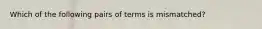 Which of the following pairs of terms is mismatched?