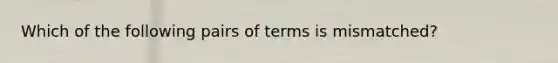 Which of the following pairs of terms is mismatched?