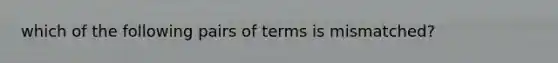 which of the following pairs of terms is mismatched?