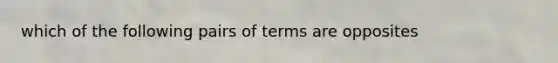 which of the following pairs of terms are opposites