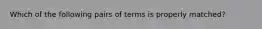 Which of the following pairs of terms is properly matched?