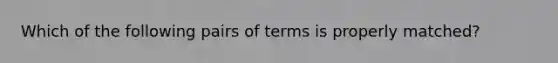 Which of the following pairs of terms is properly matched?