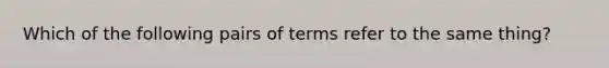 Which of the following pairs of terms refer to the same thing?