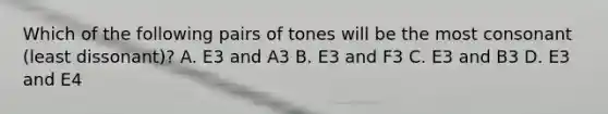 Which of the following pairs of tones will be the most consonant (least dissonant)? A. E3 and A3 B. E3 and F3 C. E3 and B3 D. E3 and E4