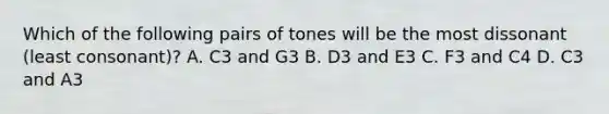 Which of the following pairs of tones will be the most dissonant (least consonant)? A. C3 and G3 B. D3 and E3 C. F3 and C4 D. C3 and A3