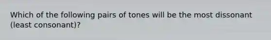 Which of the following pairs of tones will be the most dissonant (least consonant)?