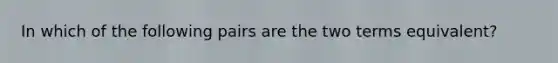 In which of the following pairs are the two terms equivalent?