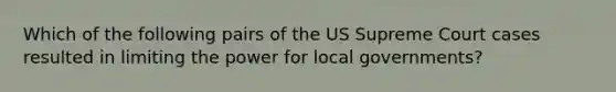 Which of the following pairs of the US Supreme Court cases resulted in limiting the power for local governments?