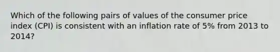 Which of the following pairs of values of the consumer price index (CPI) is consistent with an inflation rate of 5% from 2013 to 2014?