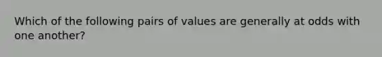 Which of the following pairs of values are generally at odds with one another?