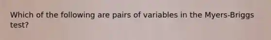 Which of the following are pairs of variables in the Myers-Briggs test?