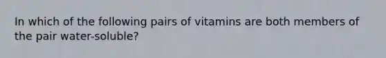 In which of the following pairs of vitamins are both members of the pair water-soluble?