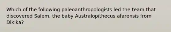 Which of the following paleoanthropologists led the team that discovered Salem, the baby Australopithecus afarensis from Dikika?