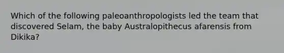 Which of the following paleoanthropologists led the team that discovered Selam, the baby Australopithecus afarensis from Dikika?