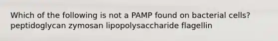 Which of the following is not a PAMP found on bacterial cells? peptidoglycan zymosan lipopolysaccharide flagellin