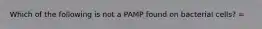 Which of the following is not a PAMP found on bacterial cells? =