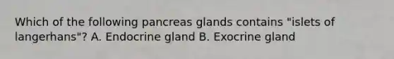 Which of the following pancreas glands contains "islets of langerhans"? A. Endocrine gland B. Exocrine gland