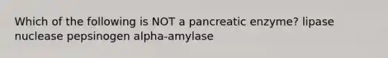 Which of the following is NOT a pancreatic enzyme? lipase nuclease pepsinogen alpha-amylase