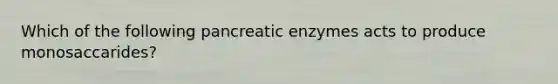 Which of the following pancreatic enzymes acts to produce monosaccarides?