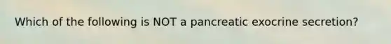 Which of the following is NOT a pancreatic exocrine secretion?