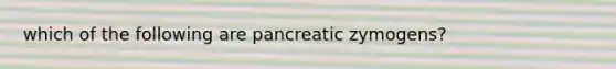 which of the following are pancreatic zymogens?