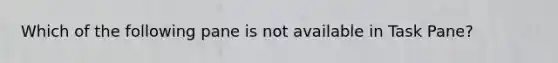 Which of the following pane is not available in Task Pane?