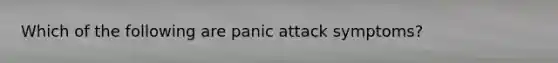 Which of the following are panic attack symptoms?