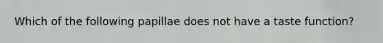 Which of the following papillae does not have a taste function?