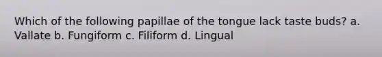 Which of the following papillae of the tongue lack taste buds? a. Vallate b. Fungiform c. Filiform d. Lingual