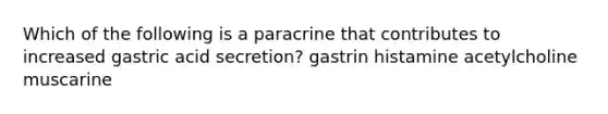 Which of the following is a paracrine that contributes to increased gastric acid secretion? gastrin histamine acetylcholine muscarine