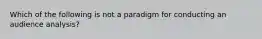 Which of the following is not a paradigm for conducting an audience analysis?