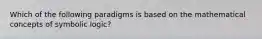 Which of the following paradigms is based on the mathematical concepts of symbolic logic?