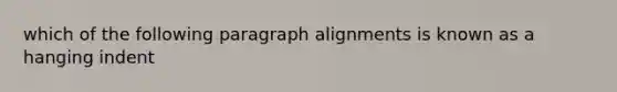 which of the following paragraph alignments is known as a hanging indent