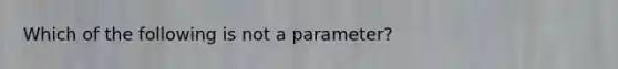 Which of the following is not a parameter?