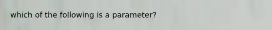 which of the following is a parameter?