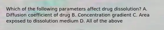 Which of the following parameters affect drug dissolution? A. Diffusion coefficient of drug B. Concentration gradient C. Area exposed to dissolution medium D. All of the above