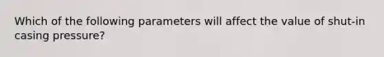 Which of the following parameters will affect the value of shut-in casing pressure?