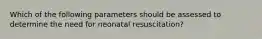 Which of the following parameters should be assessed to determine the need for neonatal resuscitation?