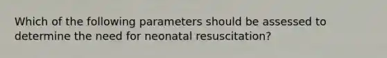 Which of the following parameters should be assessed to determine the need for neonatal resuscitation?