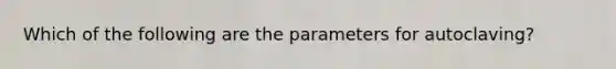 Which of the following are the parameters for autoclaving?