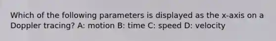 Which of the following parameters is displayed as the x-axis on a Doppler tracing? A: motion B: time C: speed D: velocity